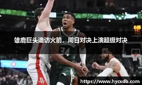 雄鹿巨头造访火箭，周日对决上演超级对决