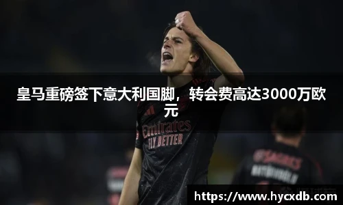 皇马重磅签下意大利国脚，转会费高达3000万欧元