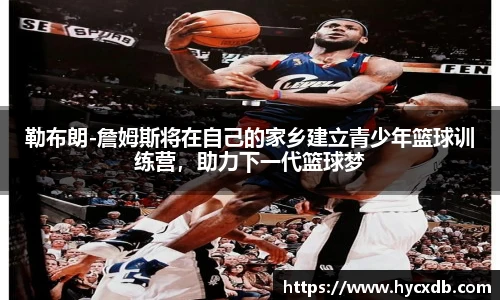 勒布朗-詹姆斯将在自己的家乡建立青少年篮球训练营，助力下一代篮球梦