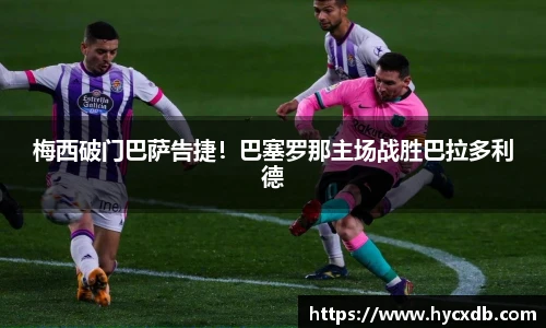 梅西破门巴萨告捷！巴塞罗那主场战胜巴拉多利德