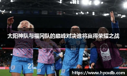 太阳神队与福冈队的巅峰对决谁将赢得荣耀之战