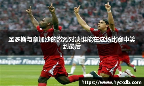 圣多斯与拿加沙的激烈对决谁能在这场比赛中笑到最后