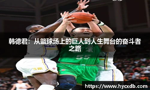 韩德君:从篮球场上的巨人到人生舞台的奋斗者之路