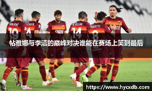 帖雅娜与李洁的巅峰对决谁能在赛场上笑到最后