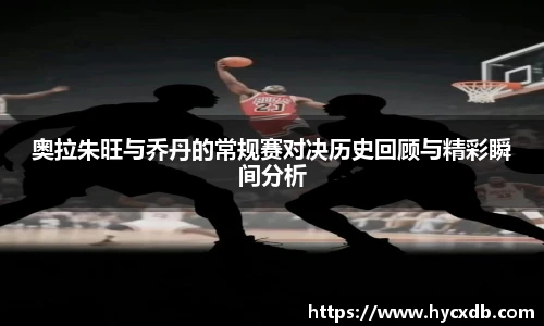 奥拉朱旺与乔丹的常规赛对决历史回顾与精彩瞬间分析