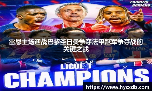 雷恩主场迎战巴黎圣日曼争夺法甲冠军争夺战的关键之战